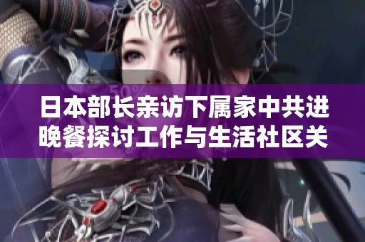日本部长亲访下属家中共进晚餐探讨工作与生活社区关系