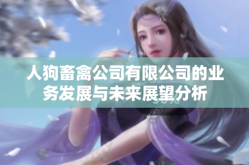 人狗畜禽公司有限公司的业务发展与未来展望分析
