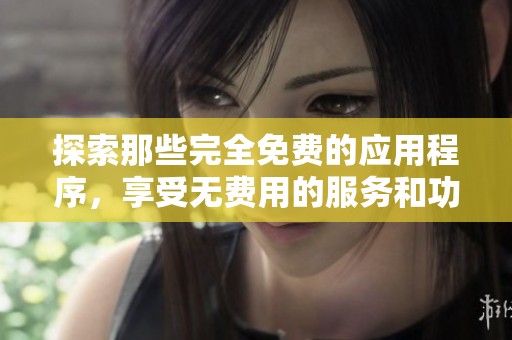 探索那些完全免费的应用程序，享受无费用的服务和功能