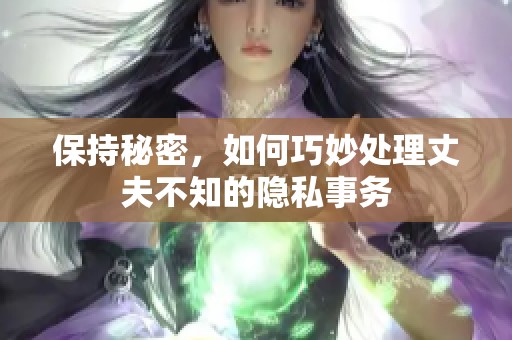 保持秘密，如何巧妙处理丈夫不知的隐私事务