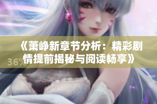 《萧峥新章节分析：精彩剧情提前揭秘与阅读畅享》