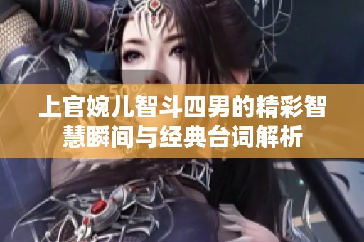 上官婉儿智斗四男的精彩智慧瞬间与经典台词解析