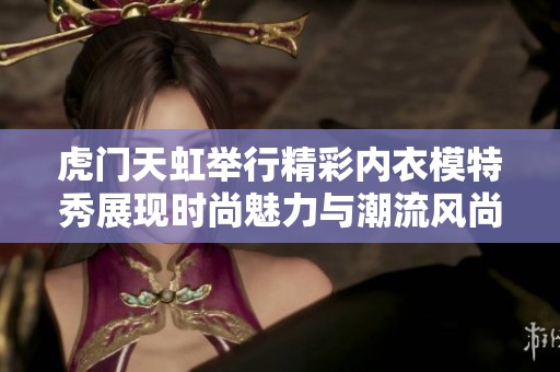 虎门天虹举行精彩内衣模特秀展现时尚魅力与潮流风尚