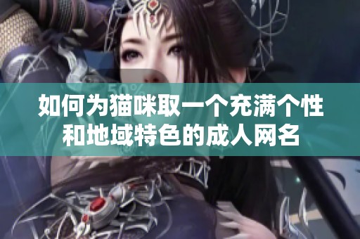 如何为猫咪取一个充满个性和地域特色的成人网名