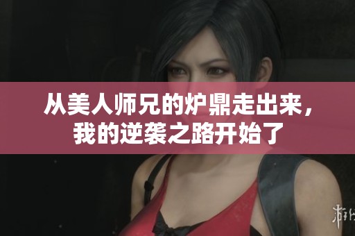 从美人师兄的炉鼎走出来，我的逆袭之路开始了