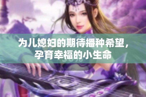 为儿媳妇的期待播种希望，孕育幸福的小生命