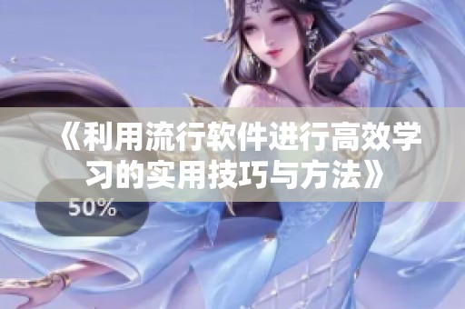《利用流行软件进行高效学习的实用技巧与方法》