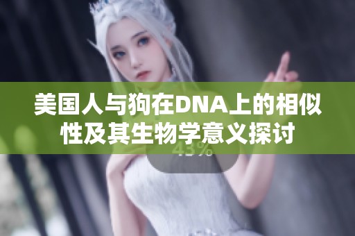 美国人与狗在DNA上的相似性及其生物学意义探讨