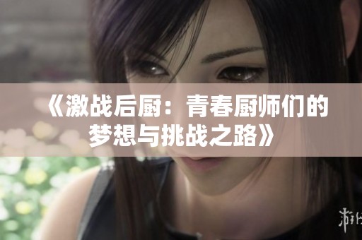 《激战后厨：青春厨师们的梦想与挑战之路》