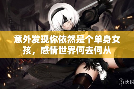 意外发现你依然是个单身女孩，感情世界何去何从