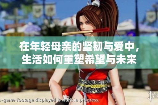 在年轻母亲的坚韧与爱中，生活如何重塑希望与未来