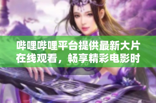 哔哩哔哩平台提供最新大片在线观看，畅享精彩电影时光