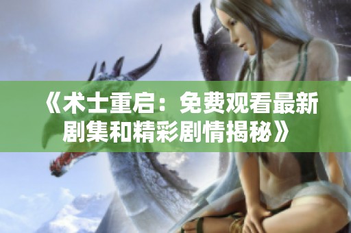 《术士重启：免费观看最新剧集和精彩剧情揭秘》