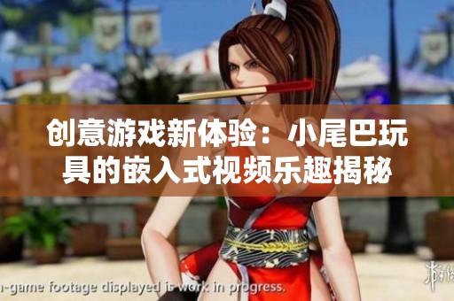 创意游戏新体验：小尾巴玩具的嵌入式视频乐趣揭秘