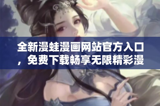全新漫蛙漫画网站官方入口，免费下载畅享无限精彩漫画资源