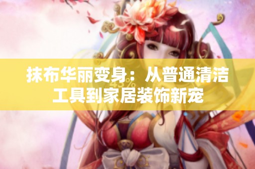 抹布华丽变身：从普通清洁工具到家居装饰新宠
