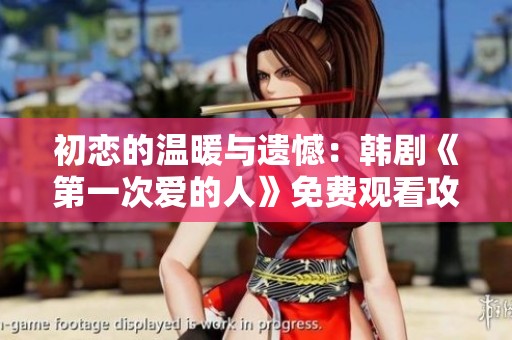 初恋的温暖与遗憾：韩剧《第一次爱的人》免费观看攻略