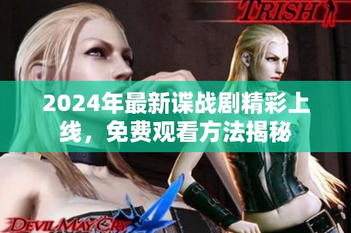 2024年最新谍战剧精彩上线，免费观看方法揭秘