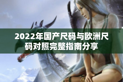 2022年国产尺码与欧洲尺码对照完整指南分享