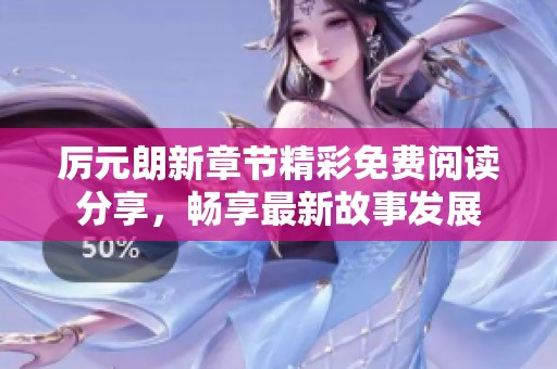 厉元朗新章节精彩免费阅读分享，畅享最新故事发展