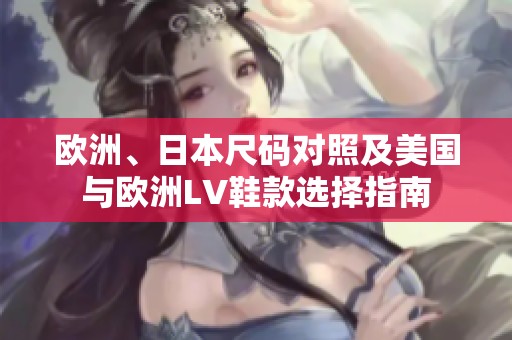 欧洲、日本尺码对照及美国与欧洲LV鞋款选择指南