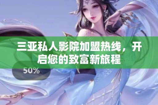 三亚私人影院加盟热线，开启您的致富新旅程