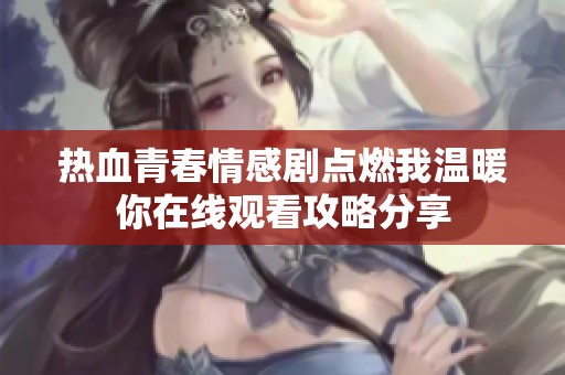 热血青春情感剧点燃我温暖你在线观看攻略分享