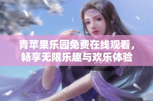 青苹果乐园免费在线观看，畅享无限乐趣与欢乐体验