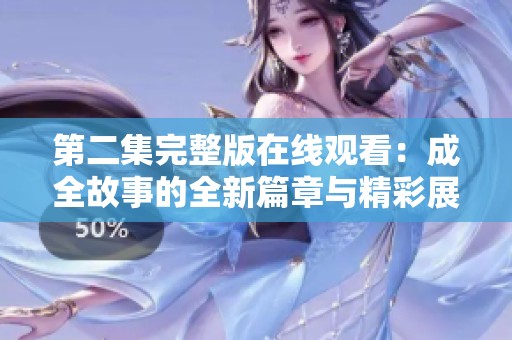 第二集完整版在线观看：成全故事的全新篇章与精彩展现