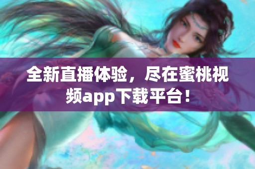 全新直播体验，尽在蜜桃视频app下载平台！