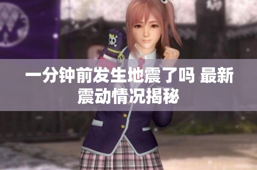 一分钟前发生地震了吗 最新震动情况揭秘