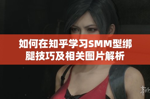 如何在知乎学习SMM型绑腿技巧及相关图片解析