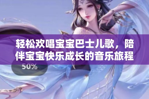 轻松欢唱宝宝巴士儿歌，陪伴宝宝快乐成长的音乐旅程