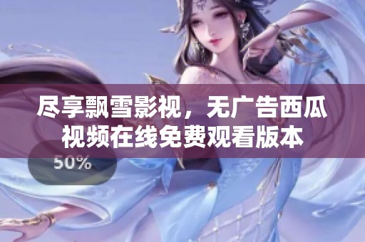 尽享飘雪影视，无广告西瓜视频在线免费观看版本