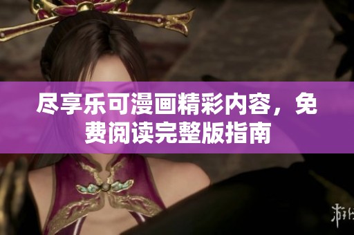 尽享乐可漫画精彩内容，免费阅读完整版指南
