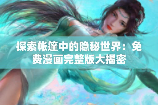探索帐篷中的隐秘世界：免费漫画完整版大揭密