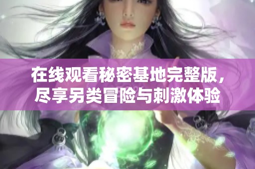 在线观看秘密基地完整版，尽享另类冒险与刺激体验