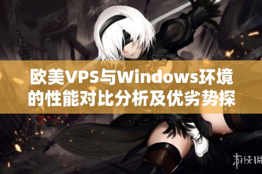 欧美VPS与Windows环境的性能对比分析及优劣势探讨