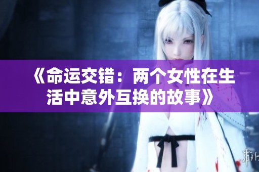 《命运交错：两个女性在生活中意外互换的故事》