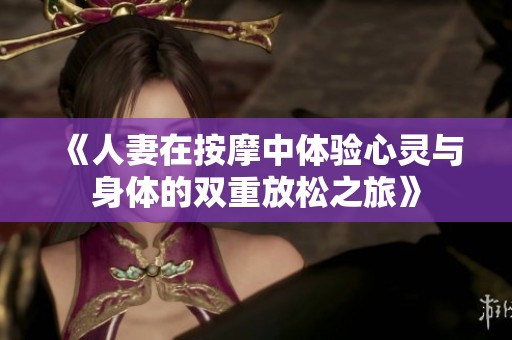 《人妻在按摩中体验心灵与身体的双重放松之旅》