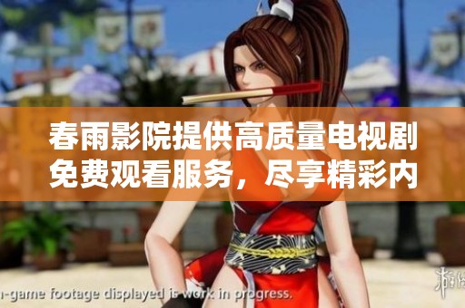 春雨影院提供高质量电视剧免费观看服务，尽享精彩内容