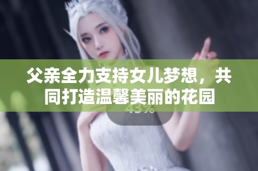 父亲全力支持女儿梦想，共同打造温馨美丽的花园