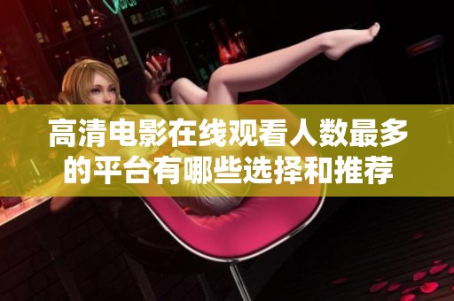 高清电影在线观看人数最多的平台有哪些选择和推荐