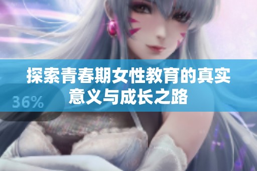 探索青春期女性教育的真实意义与成长之路