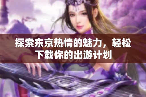 探索东京热情的魅力，轻松下载你的出游计划