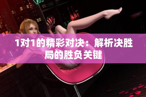 1对1的精彩对决：解析决胜局的胜负关键