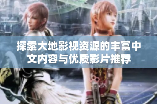 探索大地影视资源的丰富中文内容与优质影片推荐