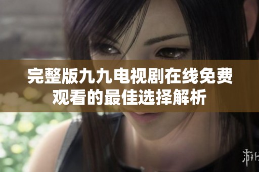 完整版九九电视剧在线免费观看的最佳选择解析