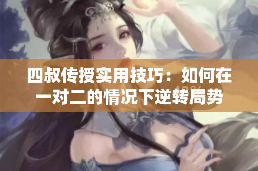 四叔传授实用技巧：如何在一对二的情况下逆转局势