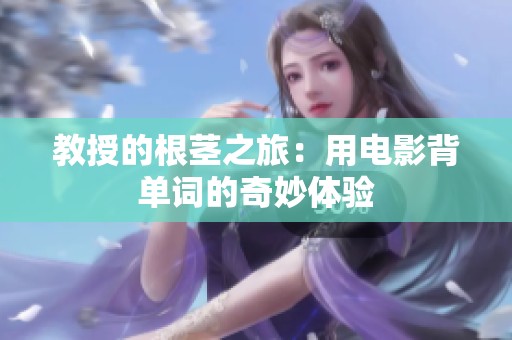 教授的根茎之旅：用电影背单词的奇妙体验
